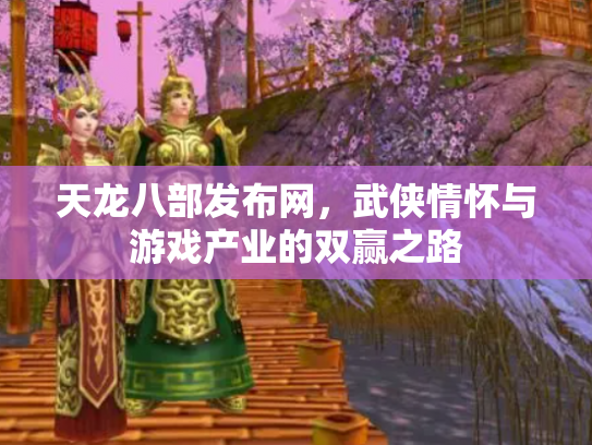 天龙八部发布网，武侠情怀与游戏产业的双赢之路
