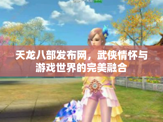 天龙八部发布网，武侠情怀与游戏世界的完美融合