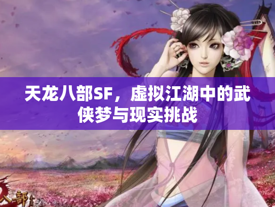 天龙八部SF，虚拟江湖中的武侠梦与现实挑战