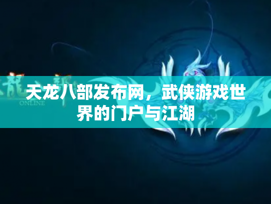 天龙八部发布网，武侠游戏世界的门户与江湖
