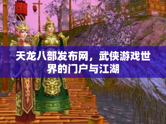 天龙八部发布网，武侠游戏世界的门户与江湖