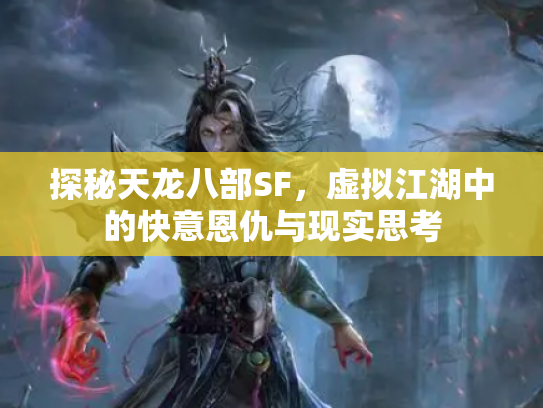 探秘天龙八部SF，虚拟江湖中的快意恩仇与现实思考