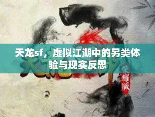 天龙sf，虚拟江湖中的另类体验与现实反思