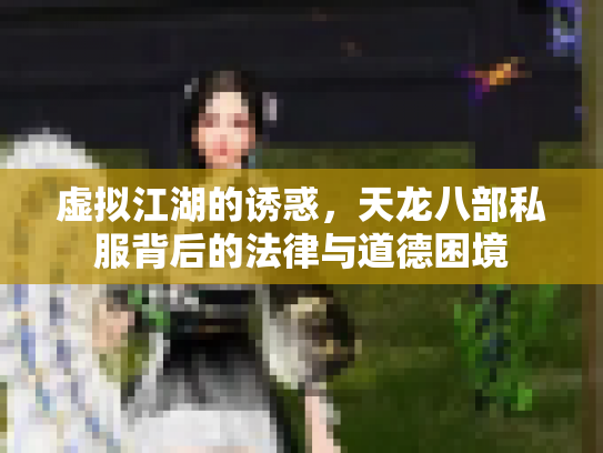 虚拟江湖的诱惑，天龙八部私服背后的法律与道德困境