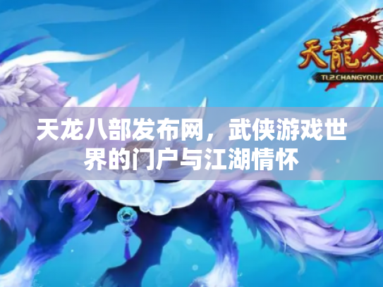 天龙八部发布网，武侠游戏世界的门户与江湖情怀