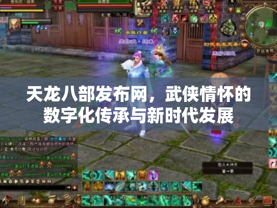 天龙八部发布网，武侠情怀的数字化传承与新时代发展