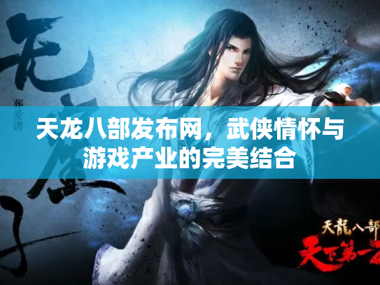 天龙八部发布网，武侠情怀与游戏产业的完美结合
