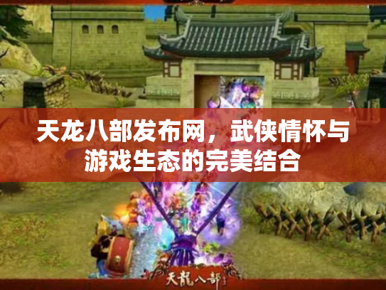 天龙八部发布网，武侠情怀与游戏生态的完美结合