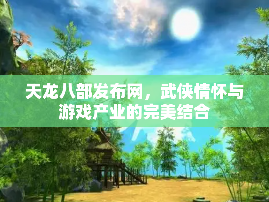 天龙八部发布网，武侠情怀与游戏产业的完美结合