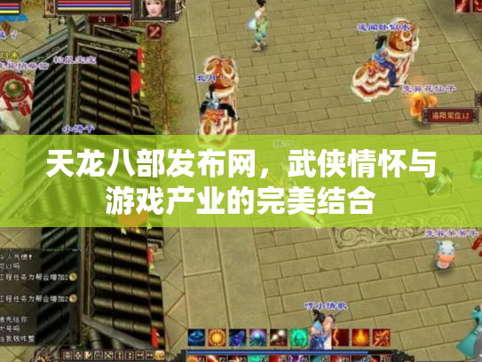 天龙八部发布网，武侠情怀与游戏产业的完美结合