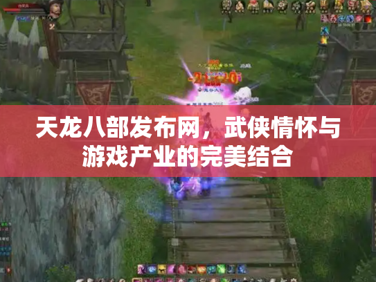 天龙八部发布网，武侠情怀与游戏产业的完美结合