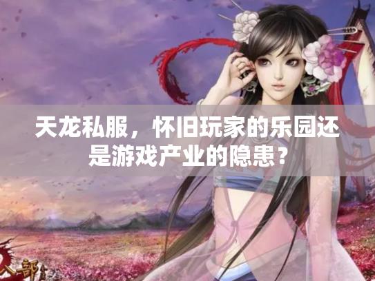 天龙私服，怀旧玩家的乐园还是游戏产业的隐患？