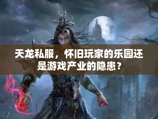 天龙私服，怀旧玩家的乐园还是游戏产业的隐患？