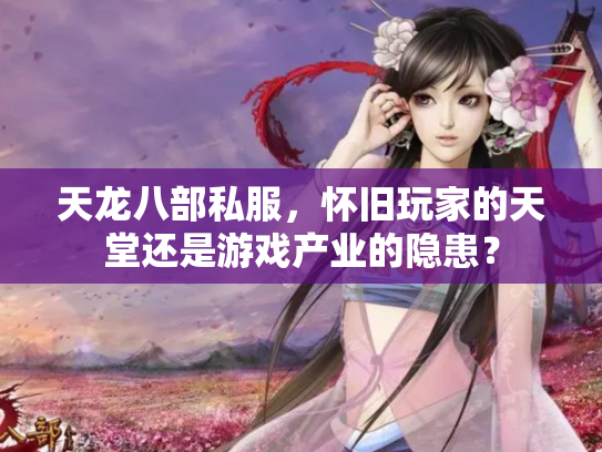 天龙八部私服，怀旧玩家的天堂还是游戏产业的隐患？