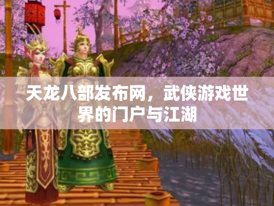天龙八部发布网，武侠游戏世界的门户与江湖