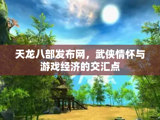 天龙八部发布网，武侠情怀与游戏经济的交汇点