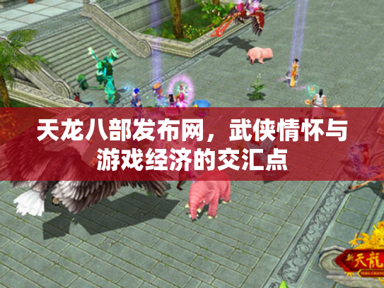 天龙八部发布网，武侠情怀与游戏经济的交汇点