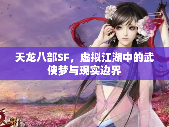 天龙八部SF，虚拟江湖中的武侠梦与现实边界