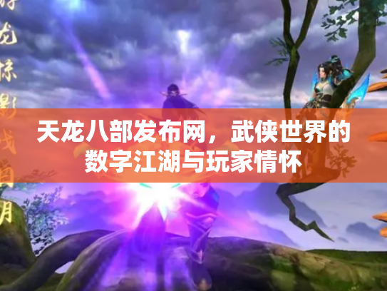 天龙八部发布网，武侠世界的数字江湖与玩家情怀