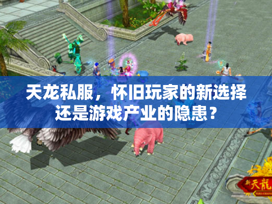 天龙私服，怀旧玩家的新选择还是游戏产业的隐患？