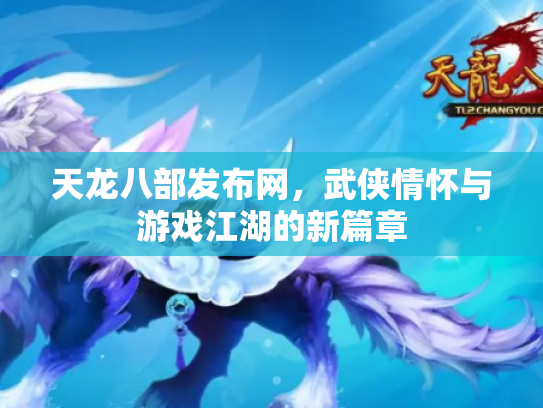 天龙八部发布网，武侠情怀与游戏江湖的新篇章