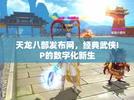 天龙八部发布网，经典武侠IP的数字化新生