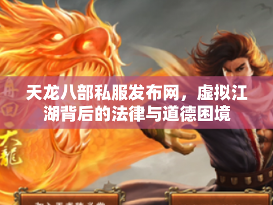 天龙八部私服发布网，虚拟江湖背后的法律与道德困境
