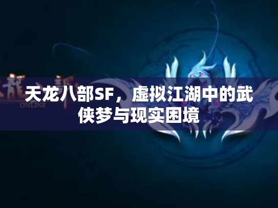 天龙八部SF，虚拟江湖中的武侠梦与现实困境