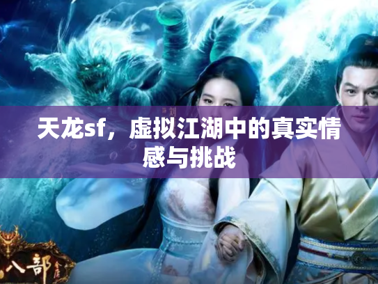 天龙sf，虚拟江湖中的真实情感与挑战