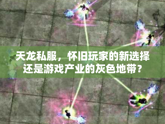 天龙私服，怀旧玩家的新选择还是游戏产业的灰色地带？