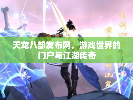 天龙八部发布网，游戏世界的门户与江湖传奇