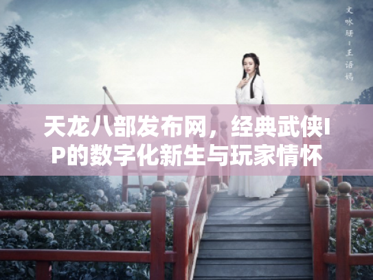 天龙八部发布网，经典武侠IP的数字化新生与玩家情怀