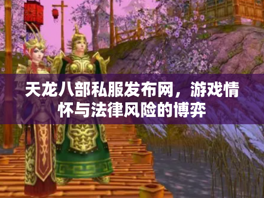 天龙八部私服发布网，游戏情怀与法律风险的博弈
