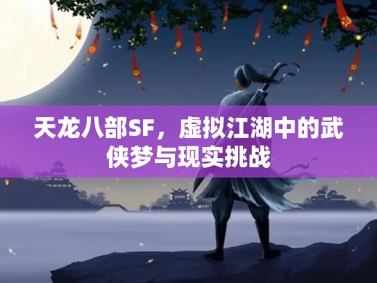 天龙八部SF，虚拟江湖中的武侠梦与现实挑战