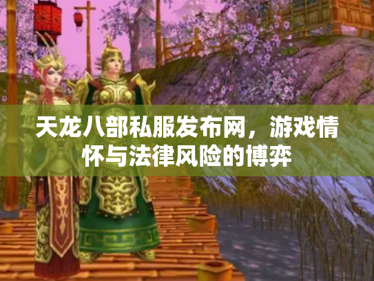 天龙八部私服发布网，游戏情怀与法律风险的博弈