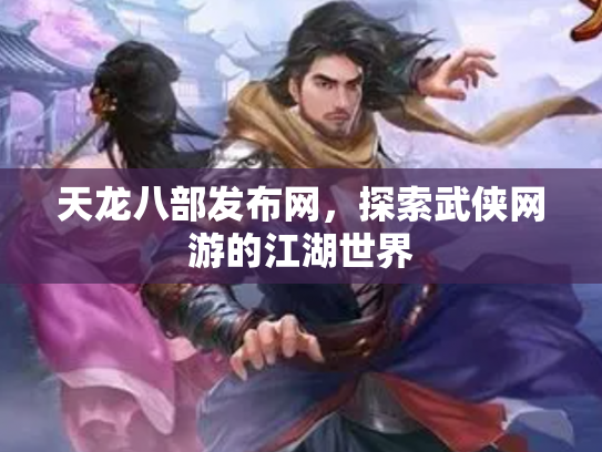 天龙八部发布网，探索武侠网游的江湖世界