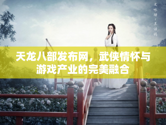 天龙八部发布网，武侠情怀与游戏产业的完美融合