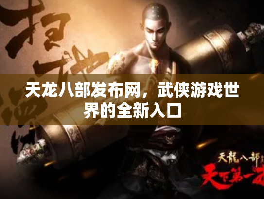 天龙八部发布网，武侠游戏世界的全新入口