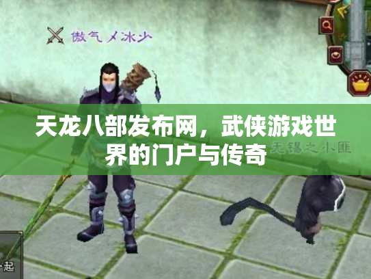 天龙八部发布网，武侠游戏世界的门户与传奇