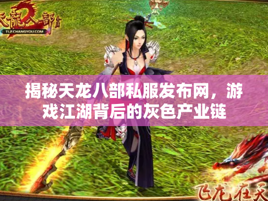 揭秘天龙八部私服发布网，游戏江湖背后的灰色产业链