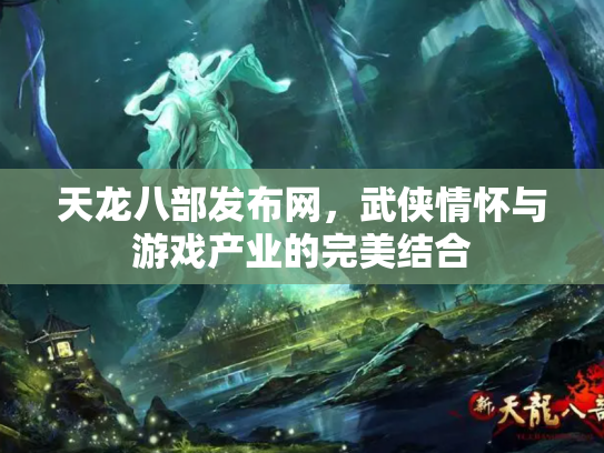 天龙八部发布网，武侠情怀与游戏产业的完美结合