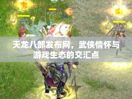 天龙八部发布网，武侠情怀与游戏生态的交汇点