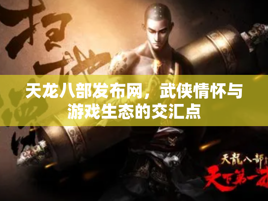 天龙八部发布网，武侠情怀与游戏生态的交汇点