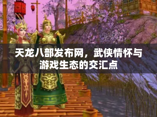 天龙八部发布网，武侠情怀与游戏生态的交汇点