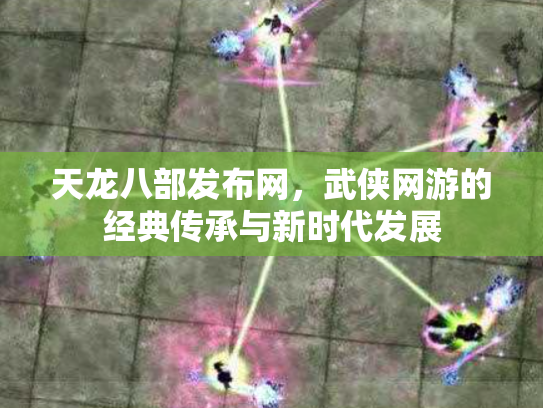 天龙八部发布网，武侠网游的经典传承与新时代发展