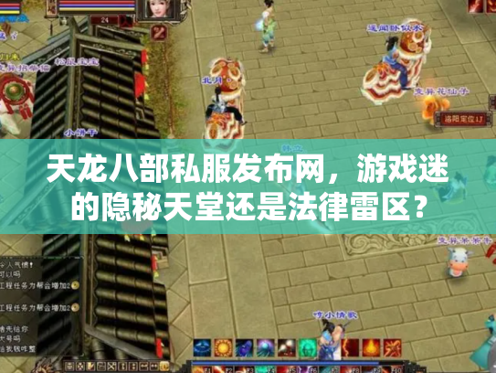 天龙八部私服发布网，游戏迷的隐秘天堂还是法律雷区？