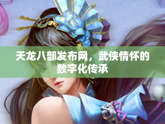 天龙八部发布网，武侠情怀的数字化传承
