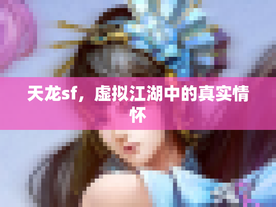 天龙sf，虚拟江湖中的真实情怀