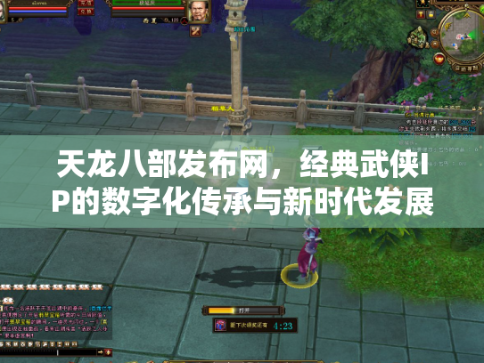 天龙八部发布网，经典武侠IP的数字化传承与新时代发展