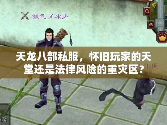 天龙八部私服，怀旧玩家的天堂还是法律风险的重灾区？